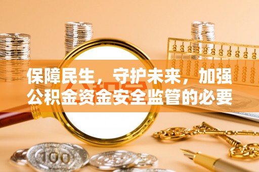 微山保障民生，守护未来，加强公积金资金安全监管的必要性与实践