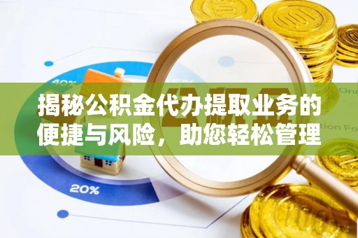 微山揭秘公积金代办提取业务的便捷与风险，助您轻松管理财务
