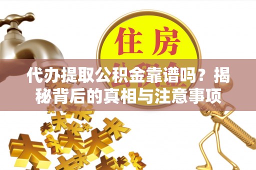 微山代办提取公积金靠谱吗？揭秘背后的真相与注意事项