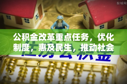微山公积金改革重点任务，优化制度，惠及民生，推动社会公平发展