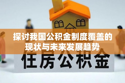 微山探讨我国公积金制度覆盖的现状与未来发展趋势