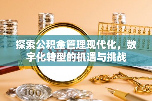 微山探索公积金管理现代化，数字化转型的机遇与挑战