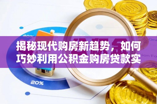 微山揭秘现代购房新趋势，如何巧妙利用公积金购房贷款实现梦想家园