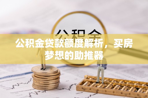 微山公积金贷款额度解析，买房梦想的助推器