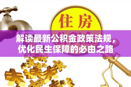 微山解读最新公积金政策法规，优化民生保障的必由之路