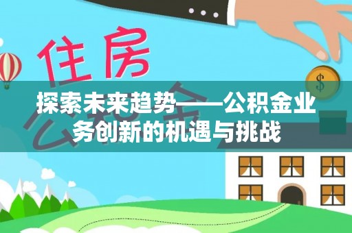 微山探索未来趋势——公积金业务创新的机遇与挑战