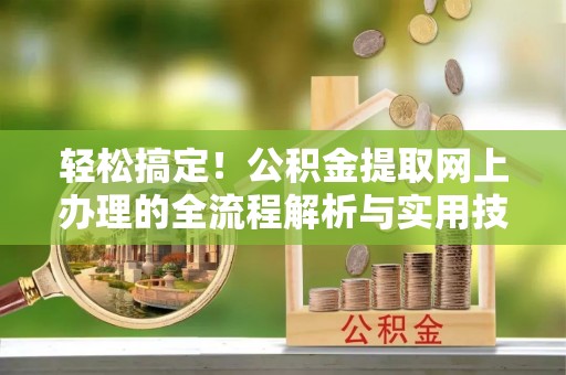 微山轻松搞定！公积金提取网上办理的全流程解析与实用技巧