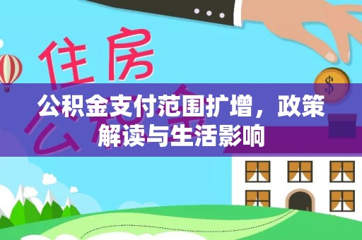 微山公积金支付范围扩增，政策解读与生活影响