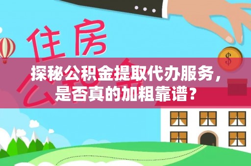 微山探秘公积金提取代办服务，是否真的加粗靠谱？