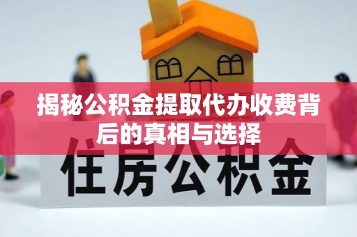 微山揭秘公积金提取代办收费背后的真相与选择