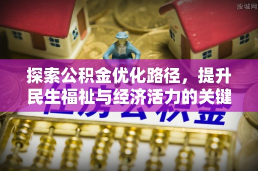 微山探索公积金优化路径，提升民生福祉与经济活力的关键之举