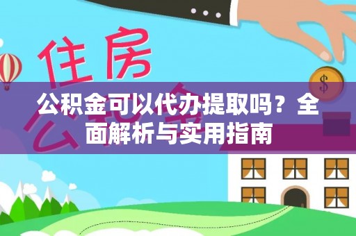微山公积金可以代办提取吗？全面解析与实用指南