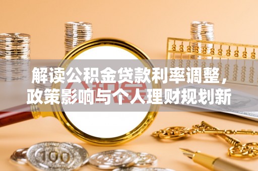 微山解读公积金贷款利率调整，政策影响与个人理财规划新思路