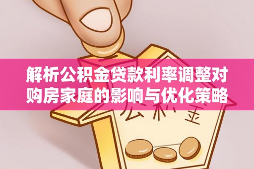 微山解析公积金贷款利率调整对购房家庭的影响与优化策略