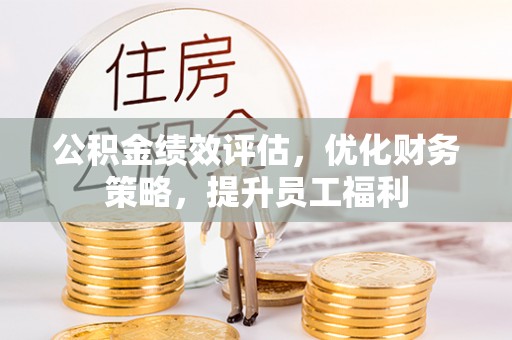 微山公积金绩效评估，优化财务策略，提升员工福利