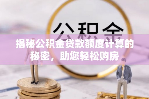 微山揭秘公积金贷款额度计算的秘密，助您轻松购房