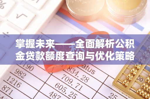 微山掌握未来——全面解析公积金贷款额度查询与优化策略