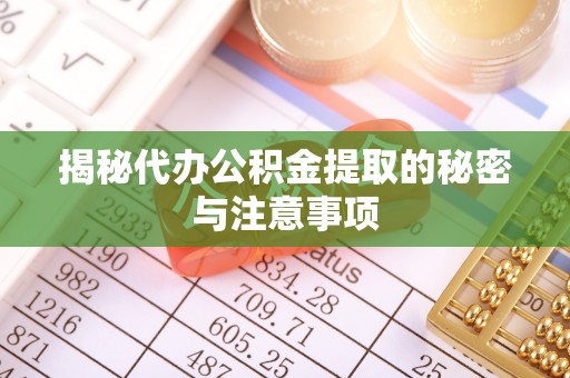 微山揭秘代办公积金提取的秘密与注意事项
