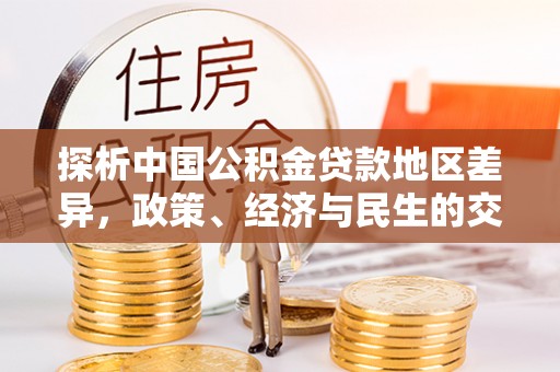 微山探析中国公积金贷款地区差异，政策、经济与民生的交织影响