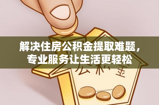 微山解决住房公积金提取难题，专业服务让生活更轻松