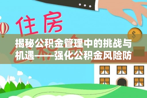 微山揭秘公积金管理中的挑战与机遇——强化公积金风险防控的多维策略