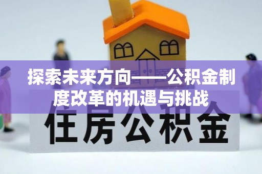 微山探索未来方向——公积金制度改革的机遇与挑战