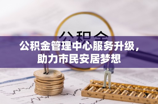 微山公积金管理中心服务升级，助力市民安居梦想