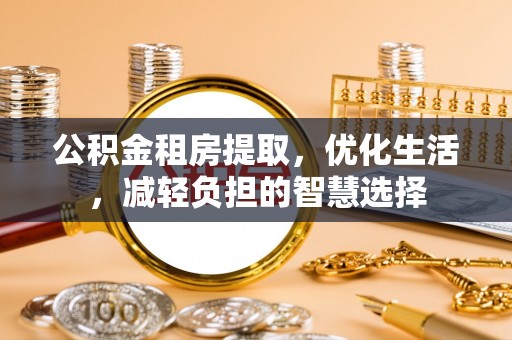 微山公积金租房提取，优化生活，减轻负担的智慧选择