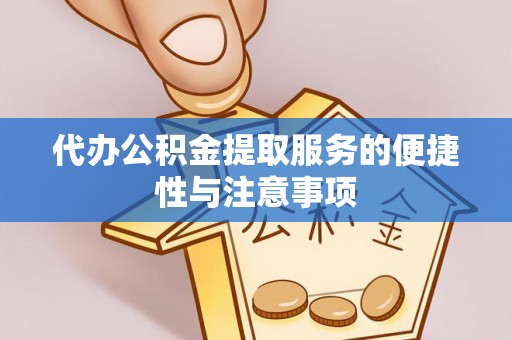 微山代办公积金提取服务的便捷性与注意事项