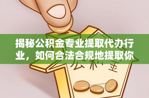 微山揭秘公积金专业提取代办行业，如何合法合规地提取你的公积金