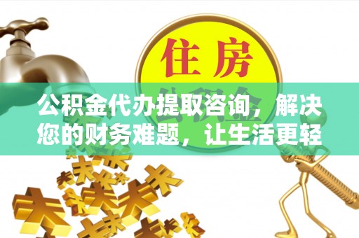 微山公积金代办提取咨询，解决您的财务难题，让生活更轻松
