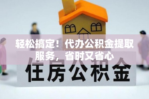微山轻松搞定！代办公积金提取服务，省时又省心
