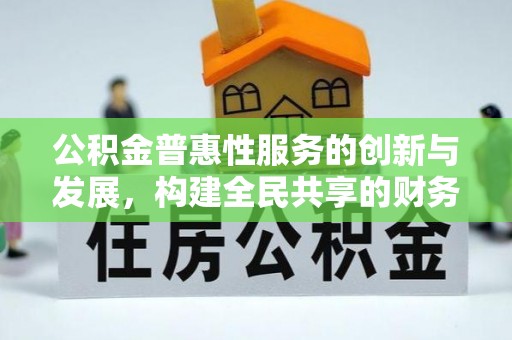 微山公积金普惠性服务的创新与发展，构建全民共享的财务未来