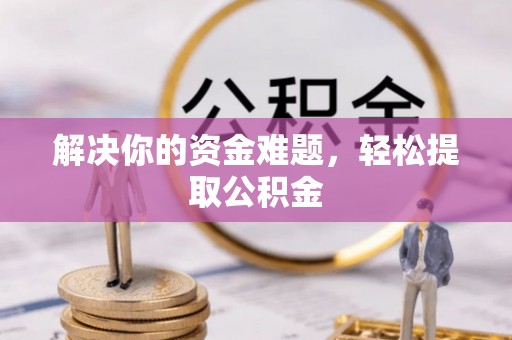 微山解决你的资金难题，轻松提取公积金