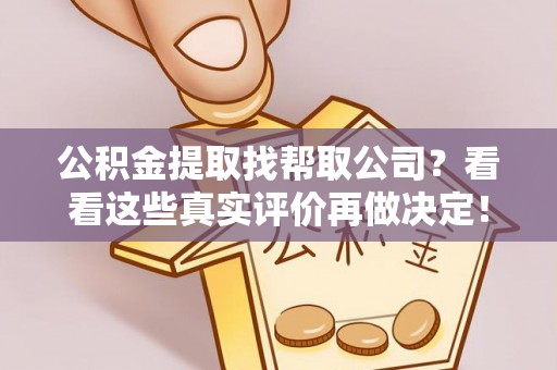 微山公积金提取找帮取公司？看看这些真实评价再做决定！