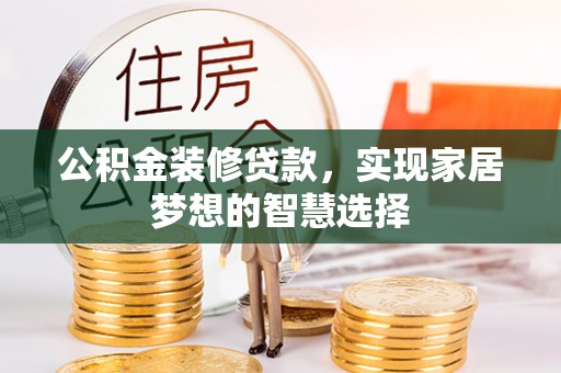 微山公积金装修贷款，实现家居梦想的智慧选择
