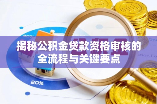 微山揭秘公积金贷款资格审核的全流程与关键要点