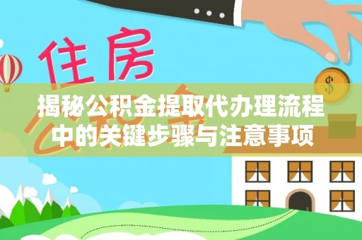 微山揭秘公积金提取代办理流程中的关键步骤与注意事项