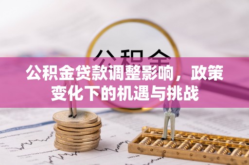 微山公积金贷款调整影响，政策变化下的机遇与挑战