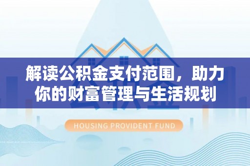 微山解读公积金支付范围，助力你的财富管理与生活规划