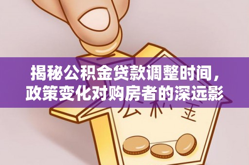 微山揭秘公积金贷款调整时间，政策变化对购房者的深远影响