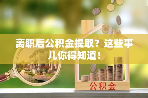 微山离职后公积金提取？这些事儿你得知道！