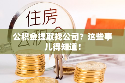 微山公积金提取找公司？这些事儿得知道！