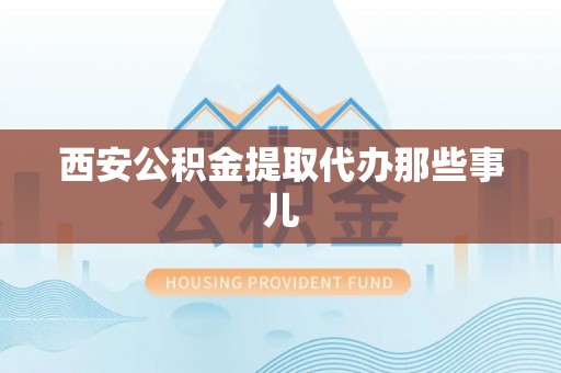 微山西安公积金提取代办那些事儿