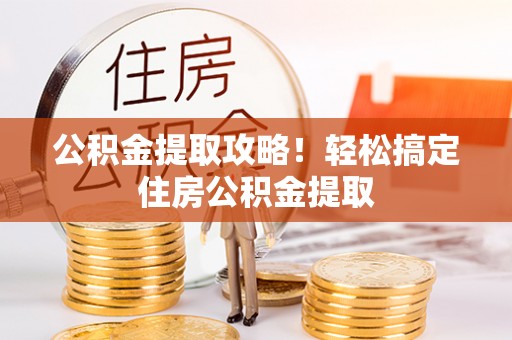 微山公积金提取攻略！轻松搞定住房公积金提取
