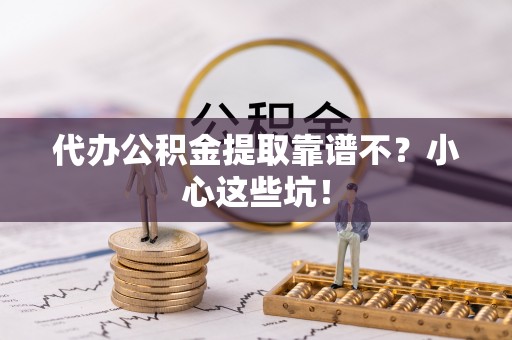 微山代办公积金提取靠谱不？小心这些坑！
