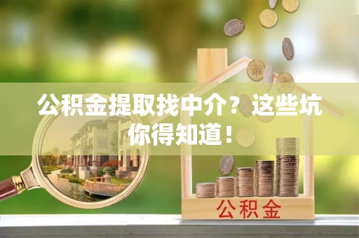 微山公积金提取找中介？这些坑你得知道！