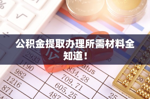 微山公积金提取办理所需材料全知道！