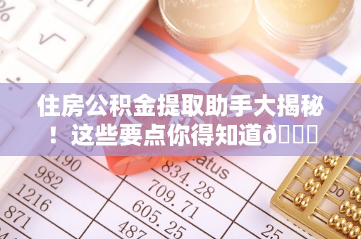 微山住房公积金提取助手大揭秘！这些要点你得知道😎