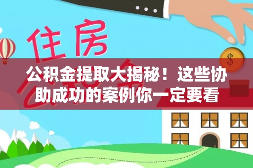 微山公积金提取大揭秘！这些协助成功的案例你一定要看